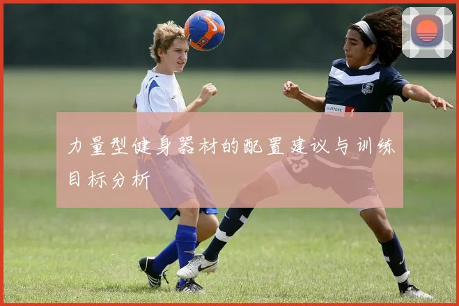 力量型健身器材的配置建议与训练目标分析