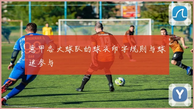 意甲各大球队的球衣印字规则与球迷参与