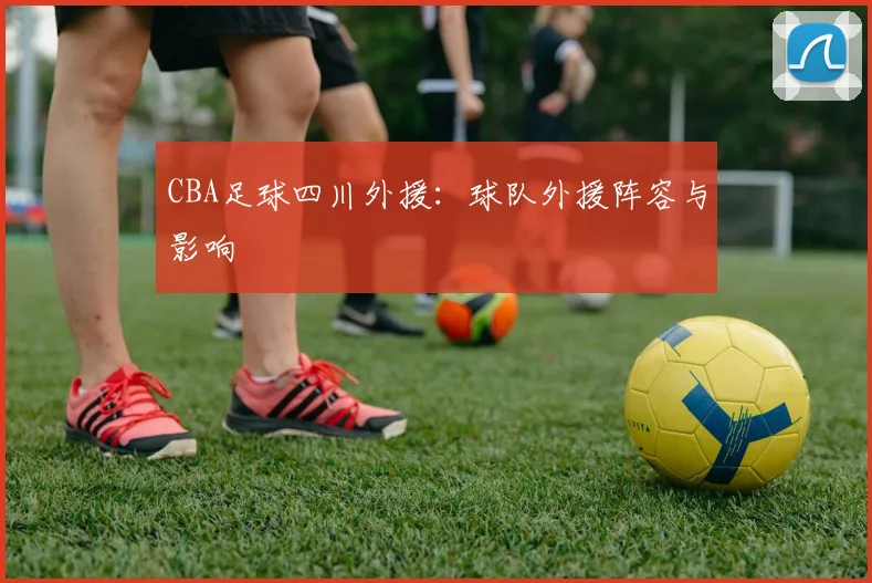 CBA足球四川外援：球队外援阵容与影响
