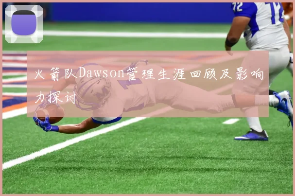 火箭队Dawson管理生涯回顾及影响力探讨