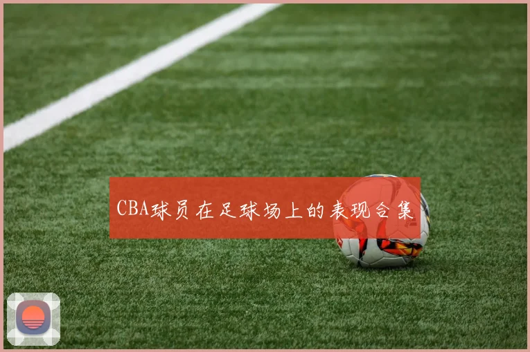 CBA球员在足球场上的表现合集